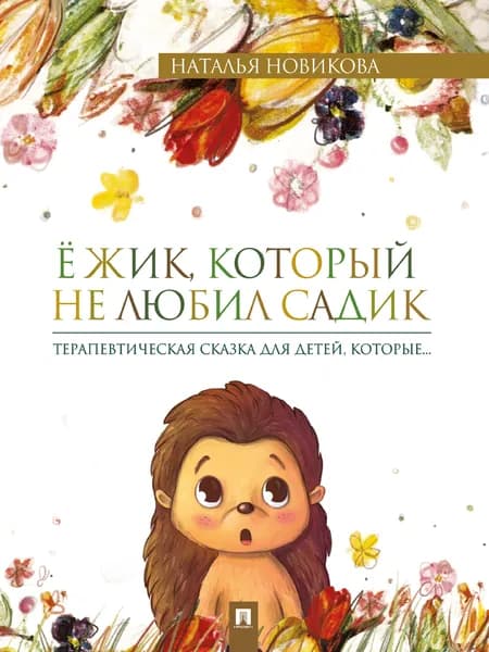 Ёжик, который не любил садик. Терапевтические сказки для детей. | Новикова Наталья Викторовна