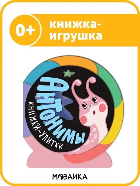 Развивающая книжка-игрушка для малышей. Стихи для самых маленьких детей, мальчиков и девочек. Развитие речи. МОЗАИКА kids. Антонимы. Книжки-улитки. 0+