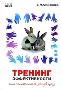 Тренинг эффективности, или Как поймать 5 зайцев сразу | Симонова Елена Михайловна