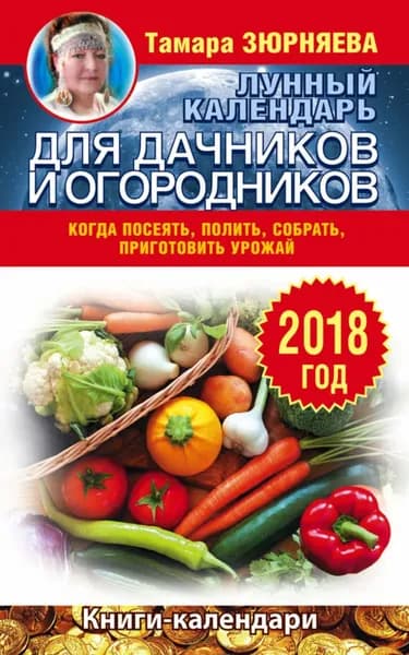 Лунный календарь для дачников и огородников. 2018 год. Когда посеять, полить, собрать, приготовить урожай | Зюрняева Тамара Николаевна | Электронная книга