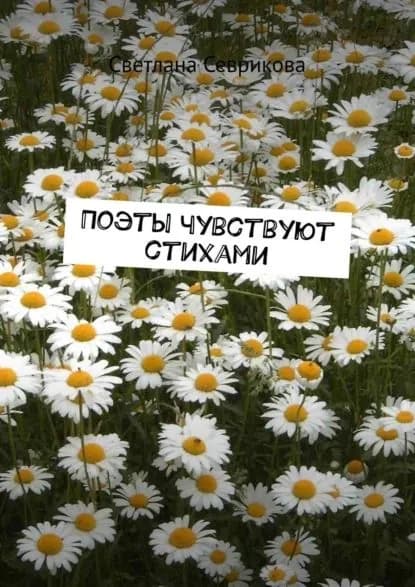 Поэты чувствуют стихами | Севрикова Светлана | Электронная книга