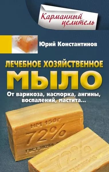Лечебное хозяйственное мыло. От варикоза, насморка, ангины, воспалений, мастита... | Константинов Юрий | Электронная книга