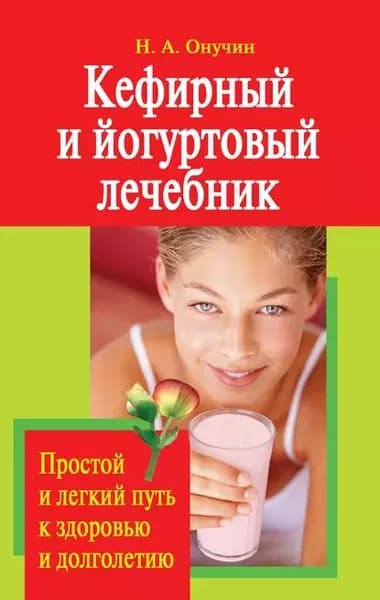 Кефирный и йогуртовый лечебник. Простой и легкий путь к здоровью и долголетию | Онучин Николай Альбертович | Электронная книга