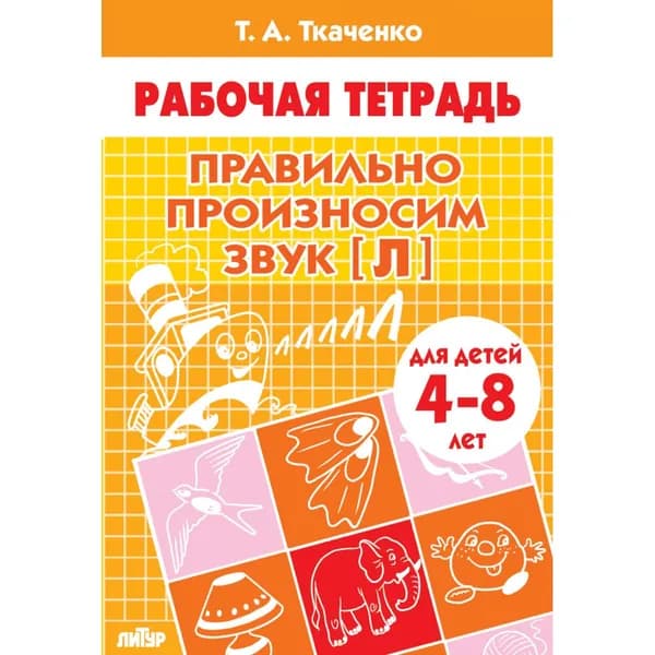 Рабочая тетрадь. Правильно произносим звук Л (для детей 4-8 лет) | Ткаченко Татьяна Александровна
