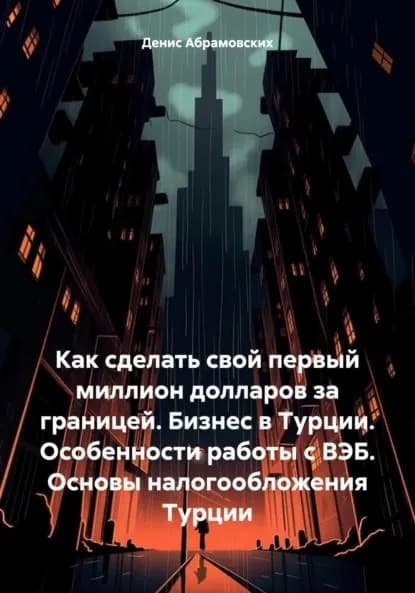 Как сделать свой первый миллион долларов за границей. Бизнес в Турции. Особенности работы с ВЭБ. Основы налогообложения Турции | Абрамовских Денис Юрьевич | Электронная книга