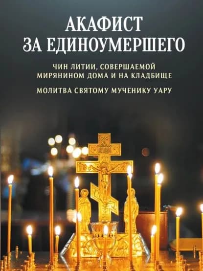 Акафист за единоумершего. Чин литии, совершаемой мирянином дома и на кладбище. Молитва святому мученику Уару | Электронная книга