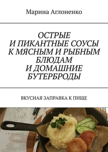 Острые и пикантные соусы к мясным и рыбным блюдам и домашние бутерброды. Вкусная заправка к пище | Аглоненко Марина Сергеевна | Электронная книга