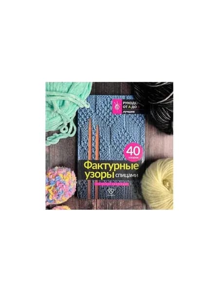 Фактурные узоры спицами. Красочная коллекция. 40 узоров