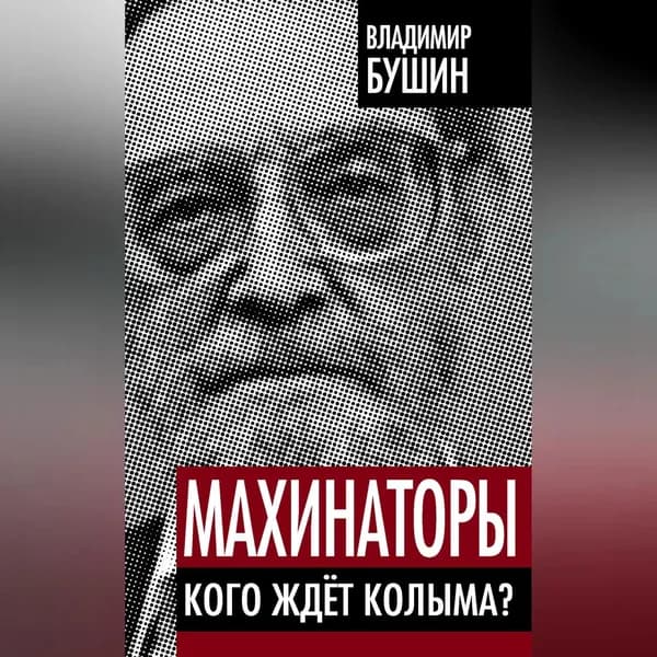 Махинаторы. Кого ждет Колыма? | Бушин Владимир Сергеевич | Электронная аудиокнига