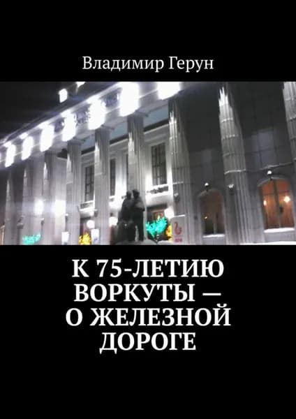 К 75-летию Воркуты о железной дороге | Герун Владимир | Электронная книга