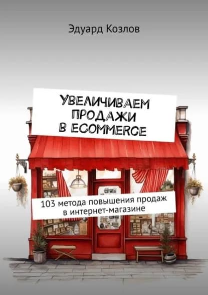 Увеличиваем продажи в eCommerce. 103 метода повышения продаж в интернет-магазине | Козлов Эдуард | Электронная книга
