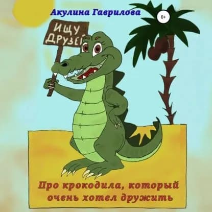 Про крокодила, который очень хотел дружить | Гаврилова Акулина | Электронная аудиокнига