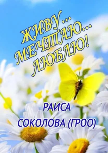 Живу... Мечтаю... Люблю! | Соколова (Гроо) Раиса | Электронная книга