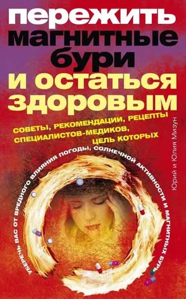 Пережить магнитные бури и остаться здоровым. Советы, рекомендации, рецепты специалистов-медиков | Мизун Юлия Владиславовна, Мизун Юрий Гаврилович | Электронная книга