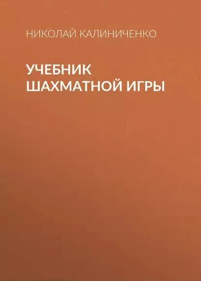 Учебник шахматной игры | Калиниченко Николай Михайлович | Электронная книга