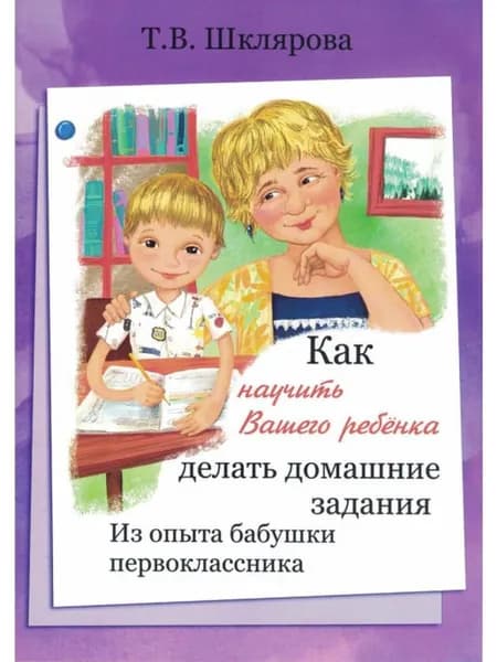 Как научить Вашего ребенка делать домашние задания. Шклярова Т.В.