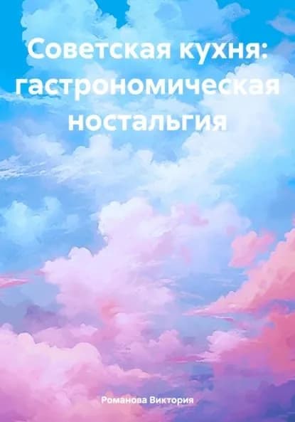 Советская кухня: гастрономическая ностальгия | Романова Алексеевна Виктория | Электронная книга