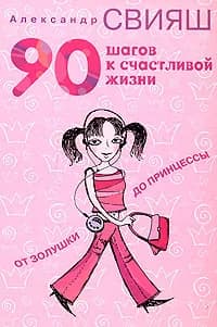 90 шагов к счастливой жизни. От Золушки до принцессы | Свияш Александр Григорьевич
