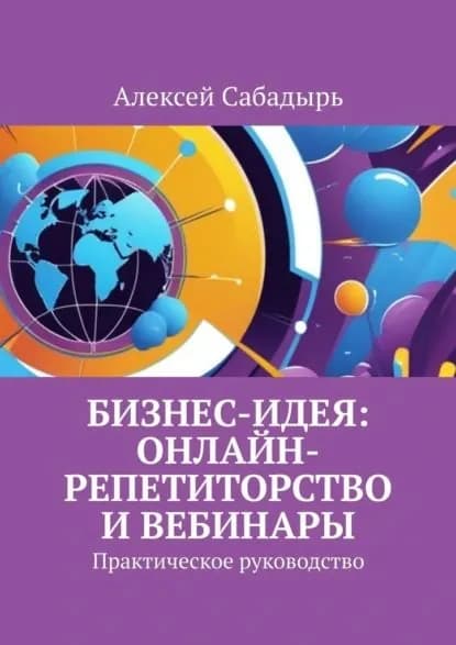 Бизнес-идея: онлайн-репетиторство и вебинары. Практическое руководство | Сабадырь Алексей | Электронная книга