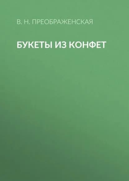 Букеты из конфет | Преображенская Вера Николаевна | Электронная книга