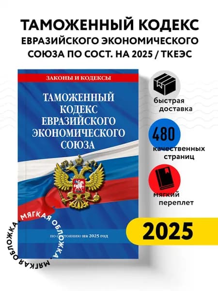 Таможенный кодекс Евразийского экономического союза по сост. на 2025 / ТКЕЭС