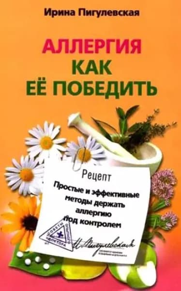 Аллергия. Как ее победить. Простые и эффективные методы держать аллергию под контролем | Пигулевская Ирина Станиславовна | Электронная книга