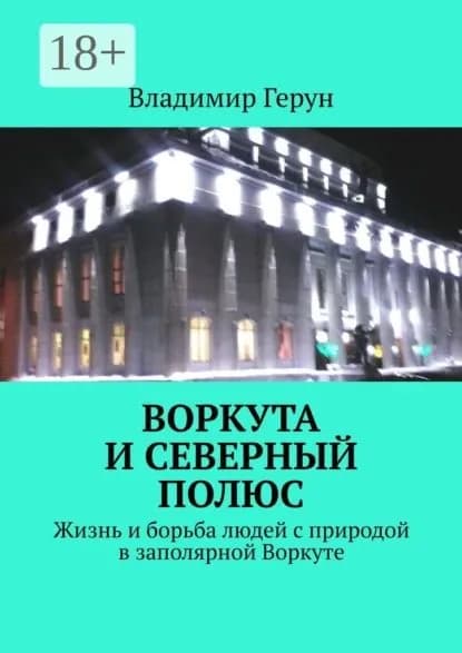 Воркута и Северный полюс. Жизнь и борьба людей с природой в заполярной Воркуте | Герун Владимир | Электронная книга