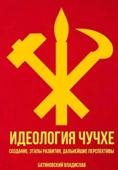 Идеология Чучхе: создание, этапы развития, дальнейшие перспективы | Владислав Вадимович Батяновский | Электронная книга