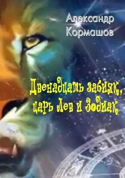 Двенадцать забияк, царь Лев и Зодиак. Космическая колыбельная | Кормашов Александр | Электронная книга