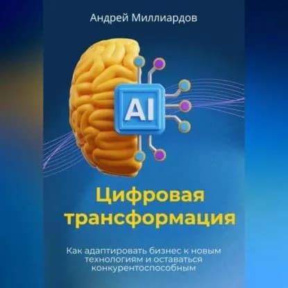 Цифровая трансформация. Как адаптировать бизнес к новым технологиям и оставаться конкурентоспособным | Андрей Миллиардов | Электронная аудиокнига