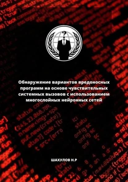 Обнаружение вариантов вредоносных программ на основе чувствительных системных вызовов с использованием многослойных нейронных сетей | Шахулов Никита Ренарьевич | Электронная книга