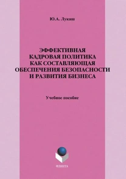 Эффективная кадровая политика как составляющая обеспечения безопасности и развития бизнеса. Учебное пособие | Лукаш Юрий Александрович | Электронная книга