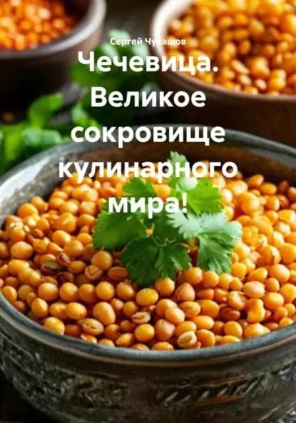 Чечевица. Великое сокровище кулинарного мира! | Чувашов Сергей Юрьевич | Электронная книга
