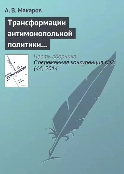 Трансформации антимонопольной политики в сфере борьбы со сговором в странах переходной экономики: Россия, Украина, Казахстан | Макаров А. В. | Электронная книга