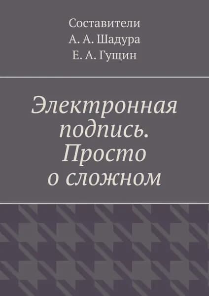 Электронная подпись. Просто о сложном | Шадура Антон Анатольевич | Электронная книга