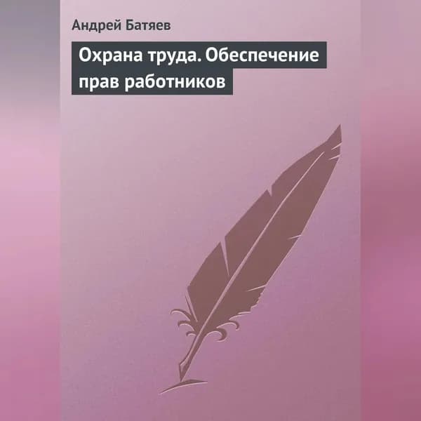 Охрана труда. Обеспечение прав работников | Батяев Андрей Андреевич | Электронная аудиокнига
