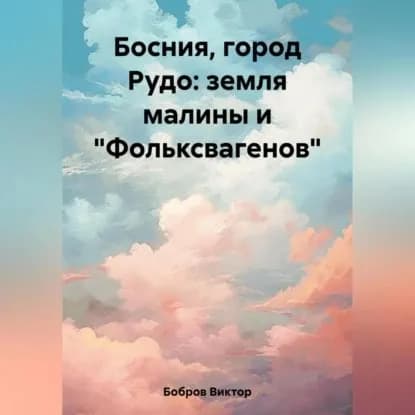 Босния, город Рудо: земля малины и Фольксвагенов | Бобров Виктор | Электронная аудиокнига
