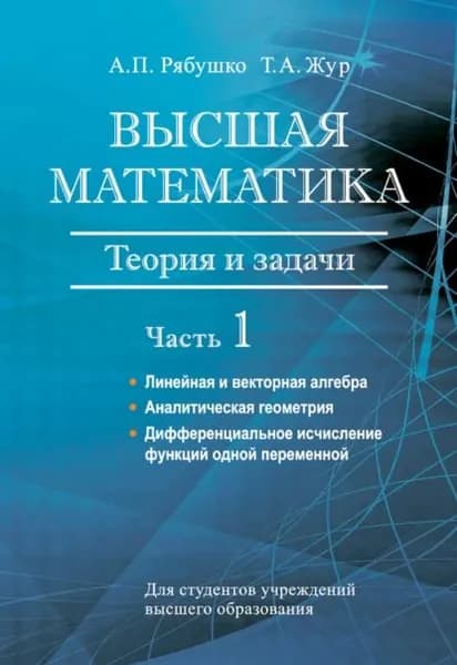 Высшая математика. Теория и задачи. Часть 1. Линейная и векторная алгебра. Аналитическая геометрия. Дифференциальное исчисление функций одной переменной | Жур Татьяна Антоновна, Рябушко Антон Петрович | Электронная книга