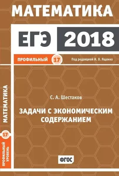 ЕГЭ 2018. Математика. Задачи с экономическим содержанием. Задача 17 (профильный уровень) | Шестаков Сергей Алексеевич | Электронная книга