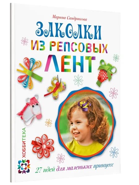 Заколки из репсовых лент. Книга по рукоделию для девочек | Сандрикова Марина
