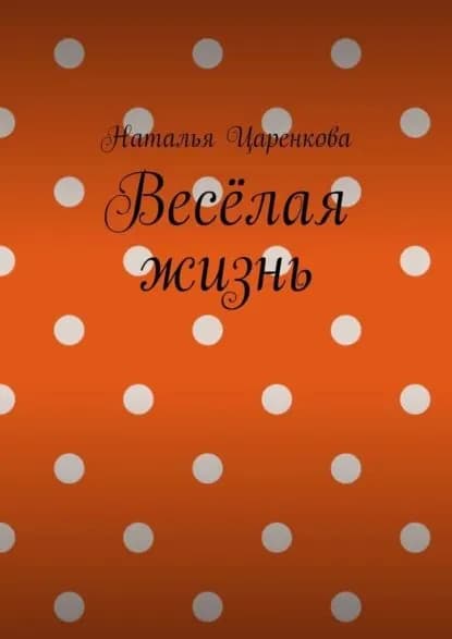 Весёлая жизнь | Наталья Царенкова | Электронная книга
