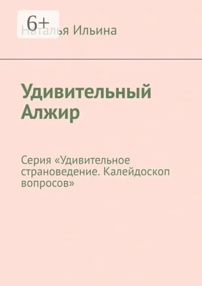 Удивительный Алжир. Серия Удивительное страноведение. Калейдоскоп вопросов | Ильина Наталья Николаевна | Электронная книга