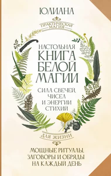 Книга Настольная книга белой магии. Мощные ритуалы, заговоры и обряды на каждый день. Сила свечей, чисел и энергии стихий