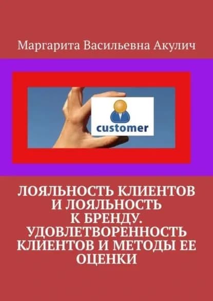 Лояльность клиентов и лояльность к бренду. Удовлетворенность клиентов и методы ее оценки | Акулич Маргарита Васильевна | Электронная книга