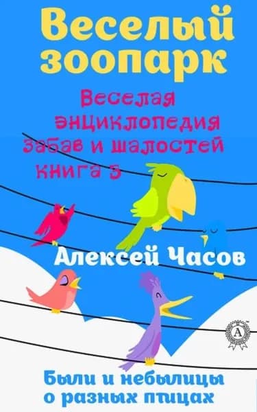 Веселая энциклопедия забав и шалостей. Веселый зоопарк. Веселая энциклопедия забав и шалостей. Были и небылицы о разных птицах | Часов Алексей Николаевич | Электронная книга