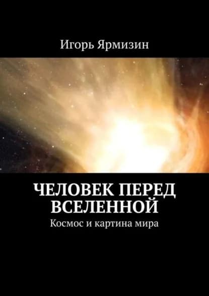 Человек перед Вселенной. Космос и картина мира | Ярмизин Игорь | Электронная книга