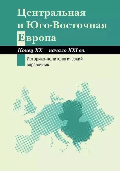 Центральная и Юго-Восточная Европа. Конец XX начало XXI вв. Аспекты общественно-политического развития. Историко-политологический справочник | Электронная книга