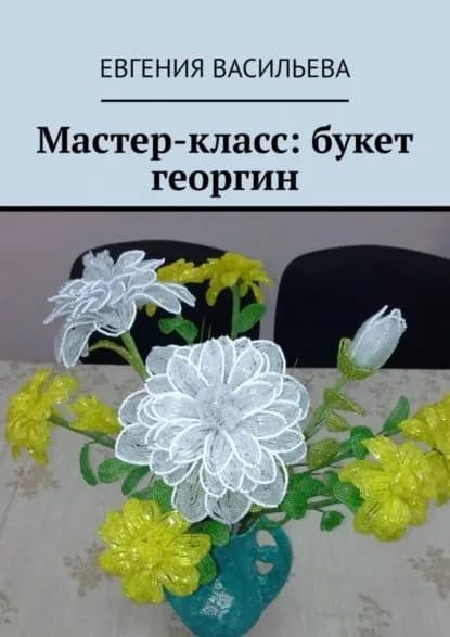 Мастер-класс: букет георгин | Васильева Евгения | Электронная книга