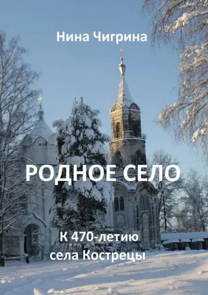Родное село. К 470-летию села Кострецы | Чигрина Нина Алексеевна | Электронная книга