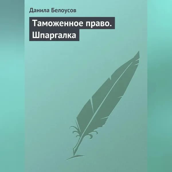 Таможенное право. Шпаргалка | Белоусов Данила С. | Электронная аудиокнига